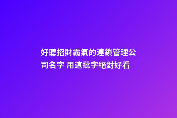 好聽招財霸氣的連鎖管理公司名字 用這批字絕對好看-第1張-公司起名-玄機派